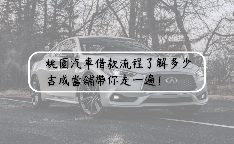 桃園汽車借款流程了解多少，吉成帶你走一遍！