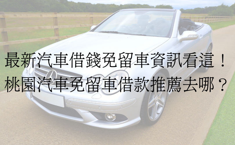 最新汽車借錢免留車資訊看這！桃園汽車免留車借款推薦去哪？