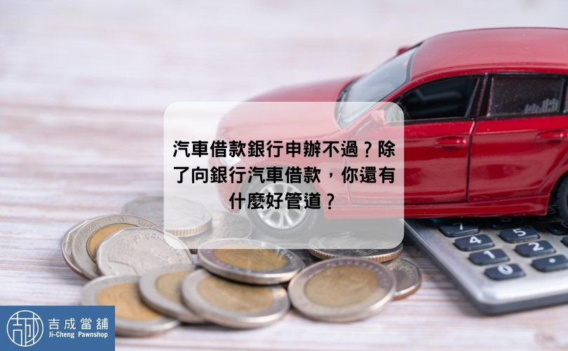 汽車借款銀行申辦不過？除了向銀行汽車借款，你還有什麼好管道？