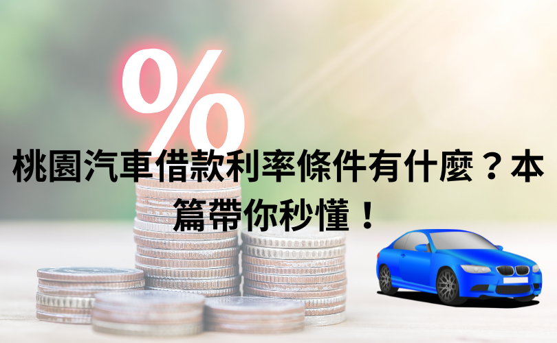 桃園汽車借款利率條件有什麼？本篇帶你秒懂！