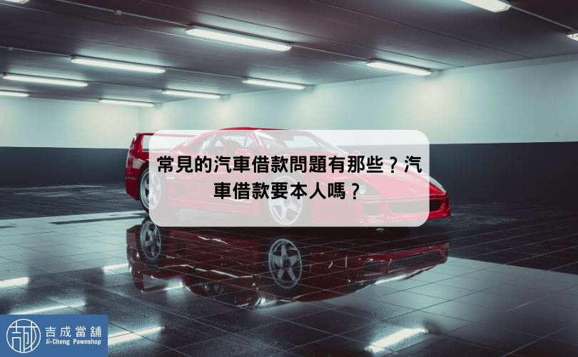 常見的汽車借款問題有那些？汽車借款要本人嗎？