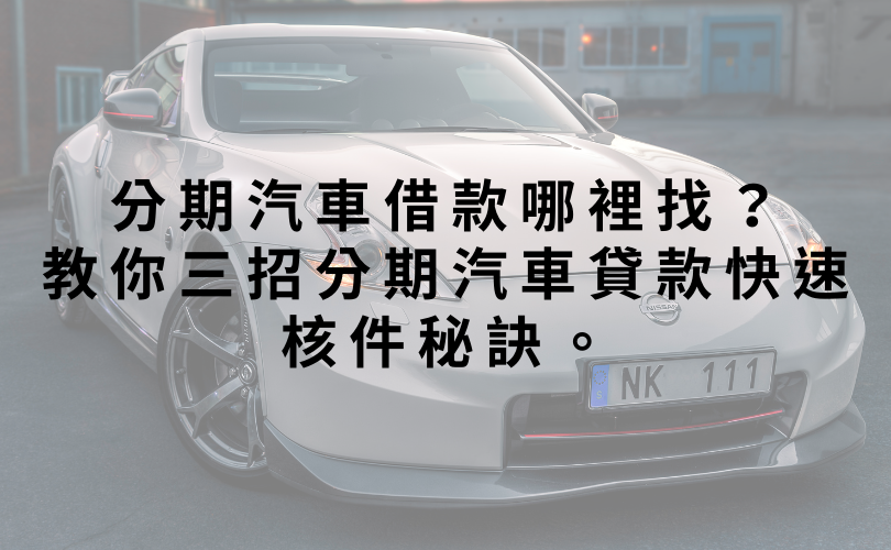 分期汽車借款哪裡找？教你三招分期汽車貸款快速核件秘訣。