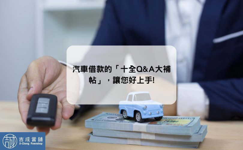 汽車借款的「十全Q&A大補帖」，讓您好上手!