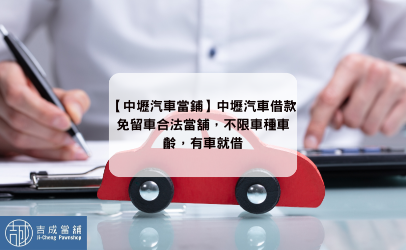 【中壢汽車當鋪】中壢汽車借款免留車合法當舖，不限車種車齡，有車就借