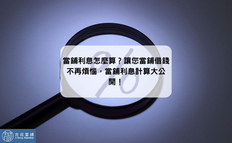 當鋪利息怎麼算？讓您當鋪借錢不再煩惱，當鋪利息計算大公開！