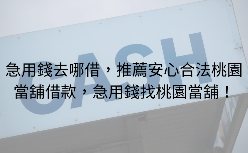 急用錢去哪借，推薦安心合法桃園當舖借款，急用錢找桃園當舖！