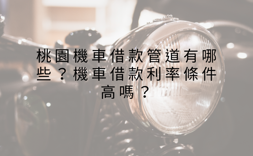 桃園機車借款管道有哪些？機車借款利率條件高嗎？