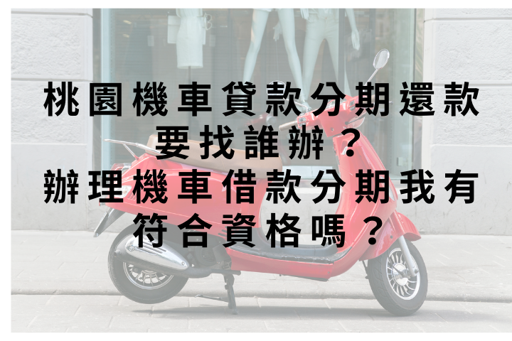 桃園機車貸款分期還款要找誰辦？辦理機車借款分期我有符合資格嗎？