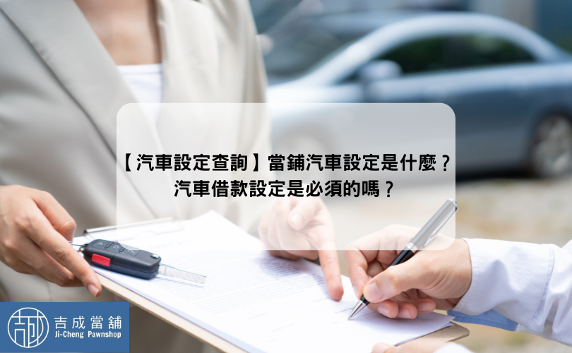 【汽車設定查詢】當鋪汽車設定是什麼？汽車借款設定是必須的嗎？