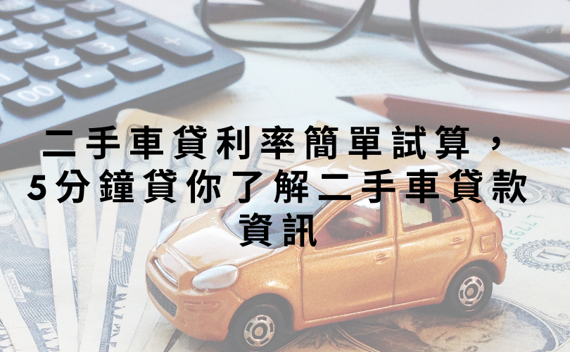 二手車貸利率簡單試算，5分鐘貸你了解二手車貸款資訊