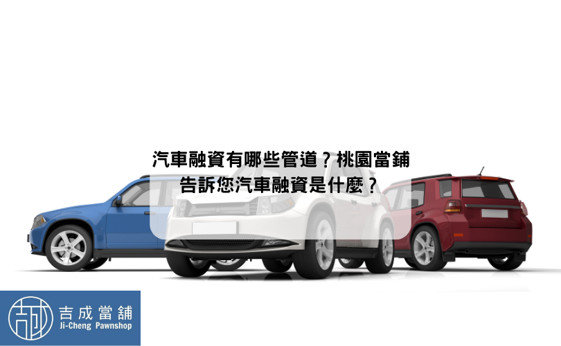 汽車融資有哪些管道？桃園當鋪告訴您汽車融資是什麼？