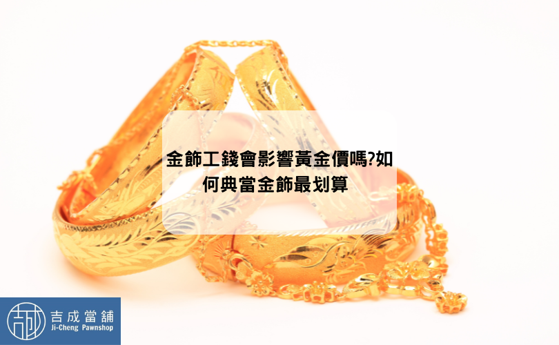 金飾工錢會影響黃金價嗎?如何典當金飾最划算