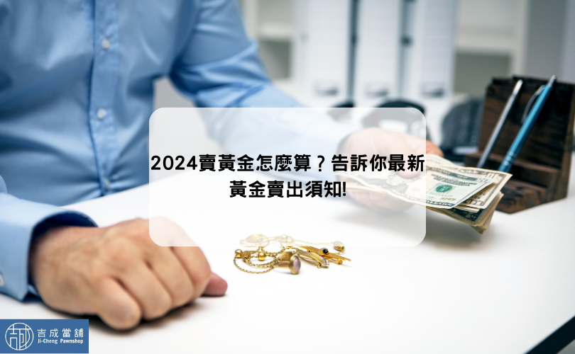 2024賣黃金怎麼算？告訴你最新黃金賣出須知!