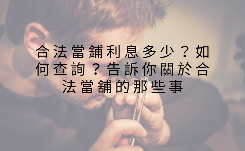 合法當鋪利息多少？如何查詢？告訴你關於合法當舖的那些事