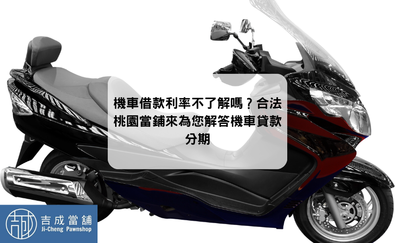 機車借款利率不了解嗎？合法桃園當鋪來為您解答機車貸款分期